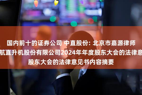 国内前十的证券公司 中直股份: 北京市嘉源律师事务所关于中航直升机股份有限公司2024年年度股东大会的法律意见书内容摘要