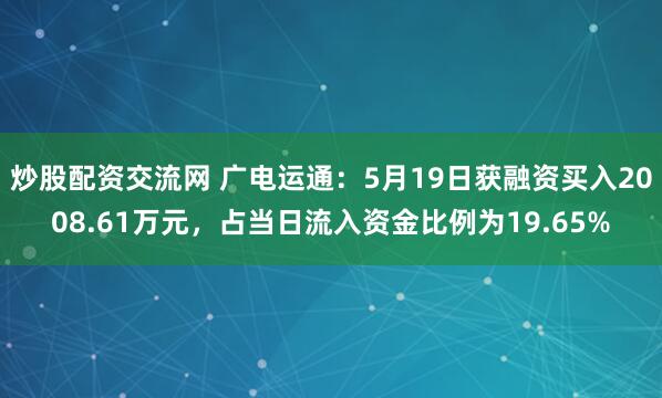 炒股配资交流网 广电运通：5月19日获融资买入2008.61万元，占当日流入资金比例为19.65%