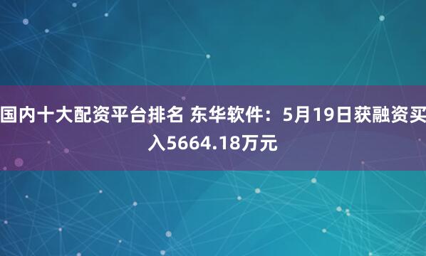 国内十大配资平台排名 东华软件：5月19日获融资买入5664.18万元