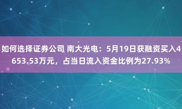 如何选择证券公司 南大光电：5月19日获融资买入4653.53万元，占当日流入资金比例为27.93%