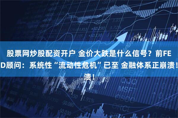 股票网炒股配资开户 金价大跌是什么信号？前FED顾问：系统性“流动性危机”已至 金融体系正崩溃！
