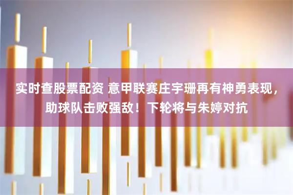 实时查股票配资 意甲联赛庄宇珊再有神勇表现，助球队击败强敌！下轮将与朱婷对抗